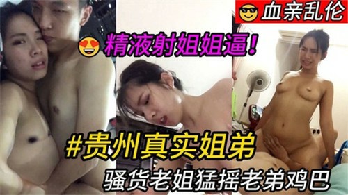 贵州真实姐弟乱伦-把浓浓的精液射进老姐的逼里还嚷嚷着不够