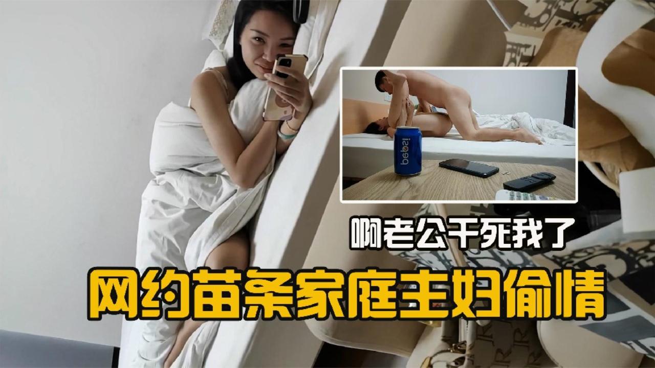 网约苗条家庭主妇偷情啊老公干死我了